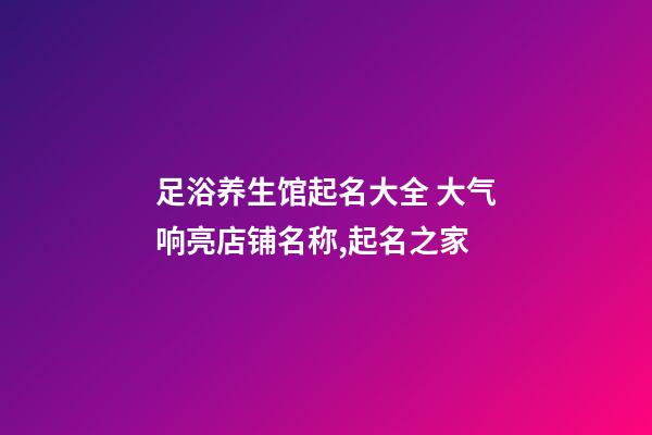 足浴养生馆起名大全 大气响亮店铺名称,起名之家-第1张-店铺起名-玄机派